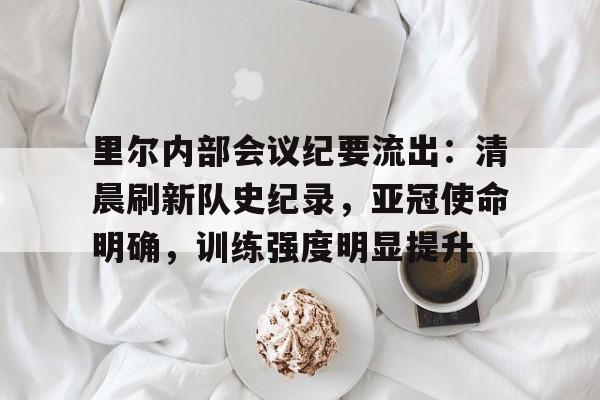 爱游戏官方网站登录-里尔内部会议纪要流出：清晨刷新队史纪录，亚冠使命明确，训练强度明显提升-爱游戏官方网站登录
